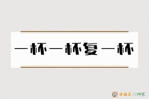 一杯一杯复一杯-字体家AI神笔