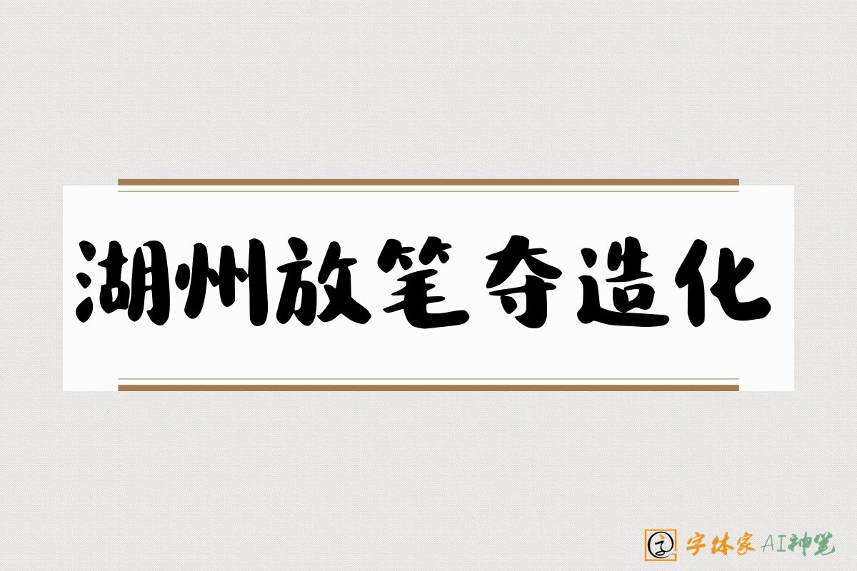 湖州放笔夺造化-字体家AI神笔