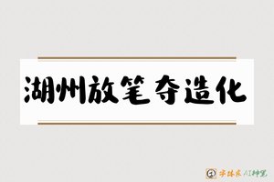 湖州放笔夺造化-字体家AI神笔