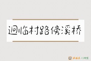 迥临村路傍溪桥-字体家AI神笔