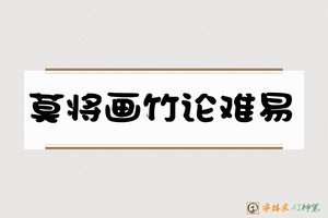 莫将画竹论难易-字体家AI神笔