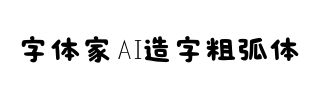 字体家AI造字粗弧体