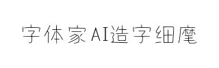 字体家AI造字细麾