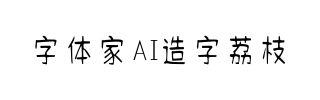 字体家AI造字荔枝