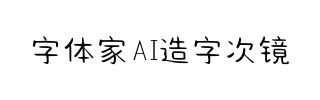 字体家AI造字次镜